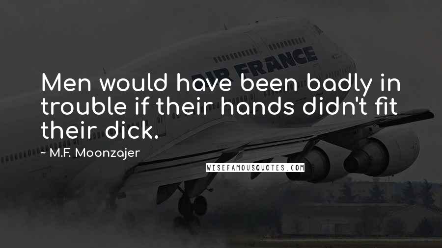 M.F. Moonzajer Quotes: Men would have been badly in trouble if their hands didn't fit their dick.