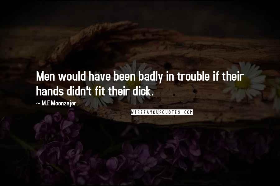 M.F. Moonzajer Quotes: Men would have been badly in trouble if their hands didn't fit their dick.