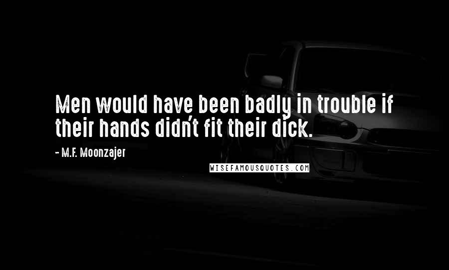 M.F. Moonzajer Quotes: Men would have been badly in trouble if their hands didn't fit their dick.