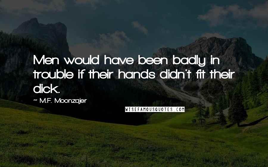 M.F. Moonzajer Quotes: Men would have been badly in trouble if their hands didn't fit their dick.