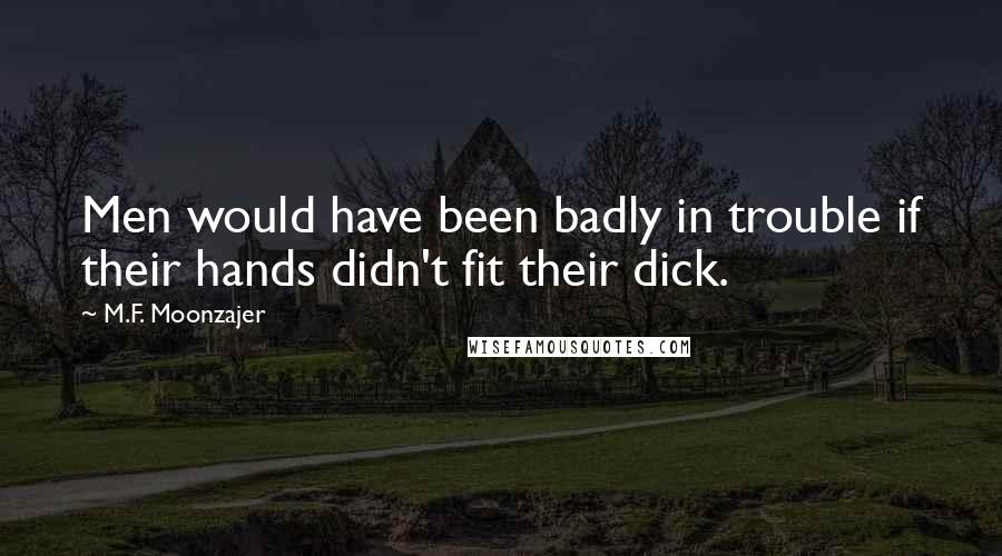 M.F. Moonzajer Quotes: Men would have been badly in trouble if their hands didn't fit their dick.