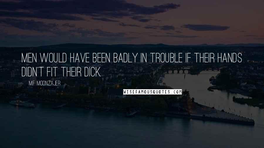 M.F. Moonzajer Quotes: Men would have been badly in trouble if their hands didn't fit their dick.