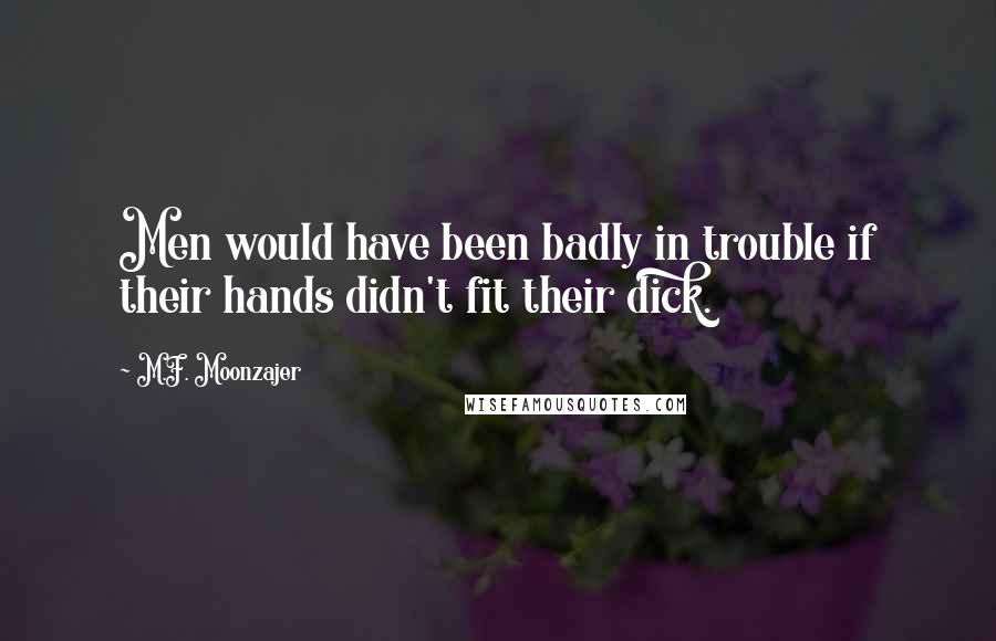 M.F. Moonzajer Quotes: Men would have been badly in trouble if their hands didn't fit their dick.