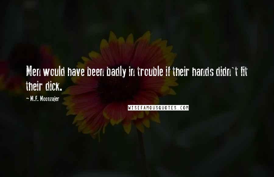 M.F. Moonzajer Quotes: Men would have been badly in trouble if their hands didn't fit their dick.