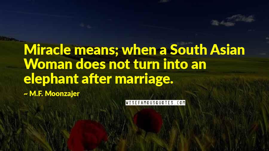 M.F. Moonzajer Quotes: Miracle means; when a South Asian Woman does not turn into an elephant after marriage.