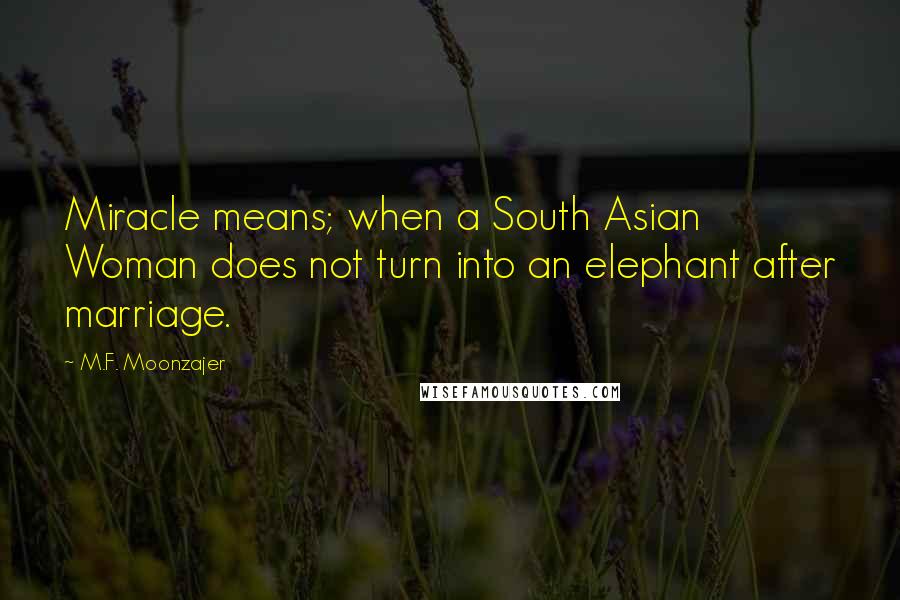 M.F. Moonzajer Quotes: Miracle means; when a South Asian Woman does not turn into an elephant after marriage.