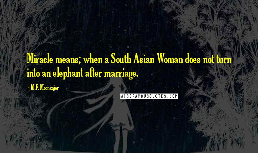 M.F. Moonzajer Quotes: Miracle means; when a South Asian Woman does not turn into an elephant after marriage.