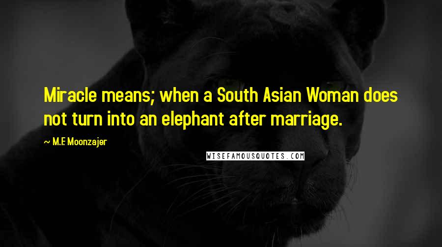 M.F. Moonzajer Quotes: Miracle means; when a South Asian Woman does not turn into an elephant after marriage.