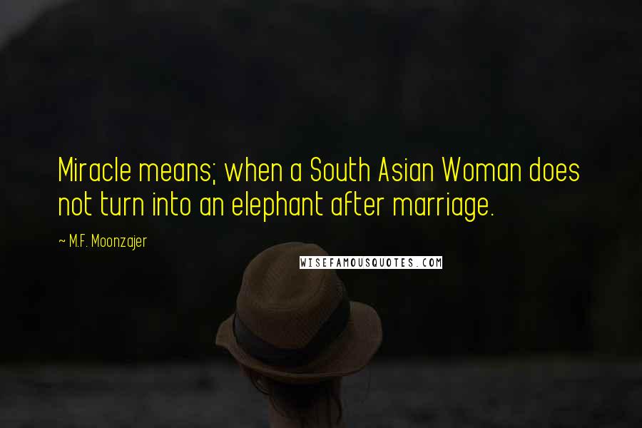 M.F. Moonzajer Quotes: Miracle means; when a South Asian Woman does not turn into an elephant after marriage.