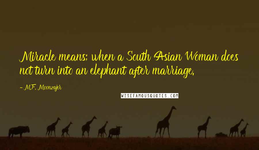 M.F. Moonzajer Quotes: Miracle means; when a South Asian Woman does not turn into an elephant after marriage.