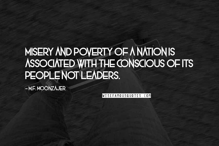 M.F. Moonzajer Quotes: Misery and poverty of a nation is associated with the conscious of its people not leaders.