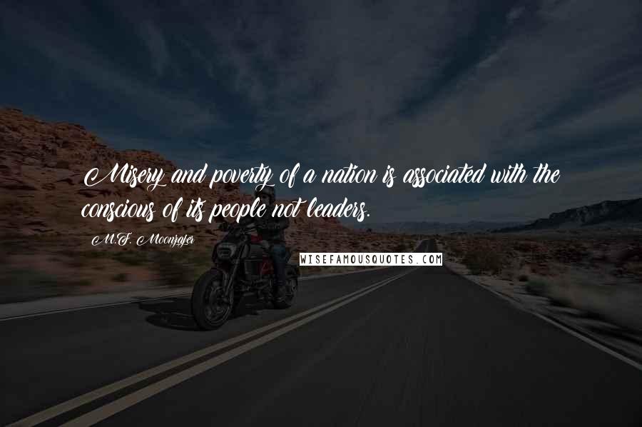 M.F. Moonzajer Quotes: Misery and poverty of a nation is associated with the conscious of its people not leaders.