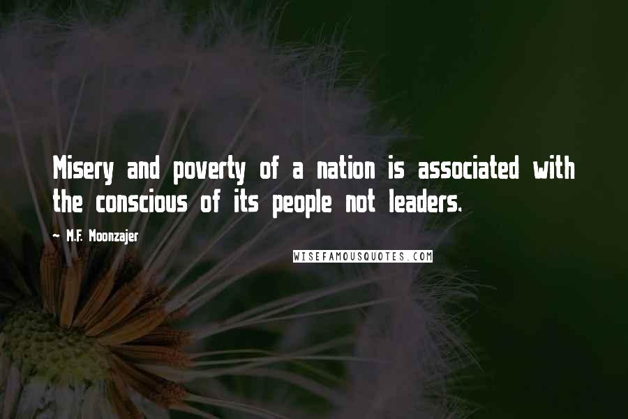 M.F. Moonzajer Quotes: Misery and poverty of a nation is associated with the conscious of its people not leaders.