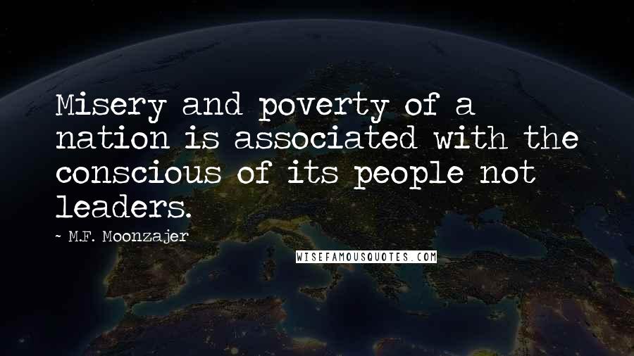 M.F. Moonzajer Quotes: Misery and poverty of a nation is associated with the conscious of its people not leaders.