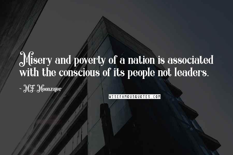 M.F. Moonzajer Quotes: Misery and poverty of a nation is associated with the conscious of its people not leaders.