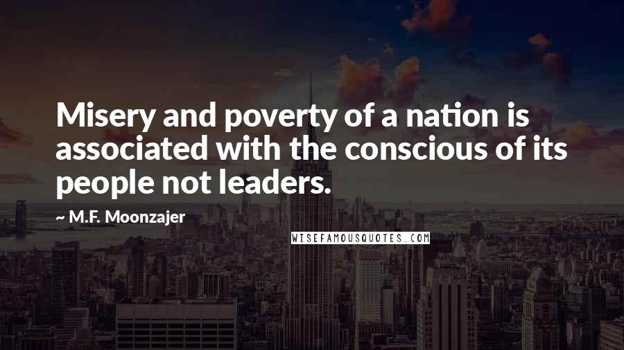M.F. Moonzajer Quotes: Misery and poverty of a nation is associated with the conscious of its people not leaders.