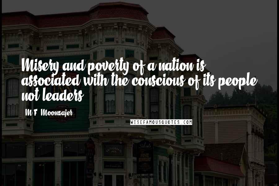 M.F. Moonzajer Quotes: Misery and poverty of a nation is associated with the conscious of its people not leaders.