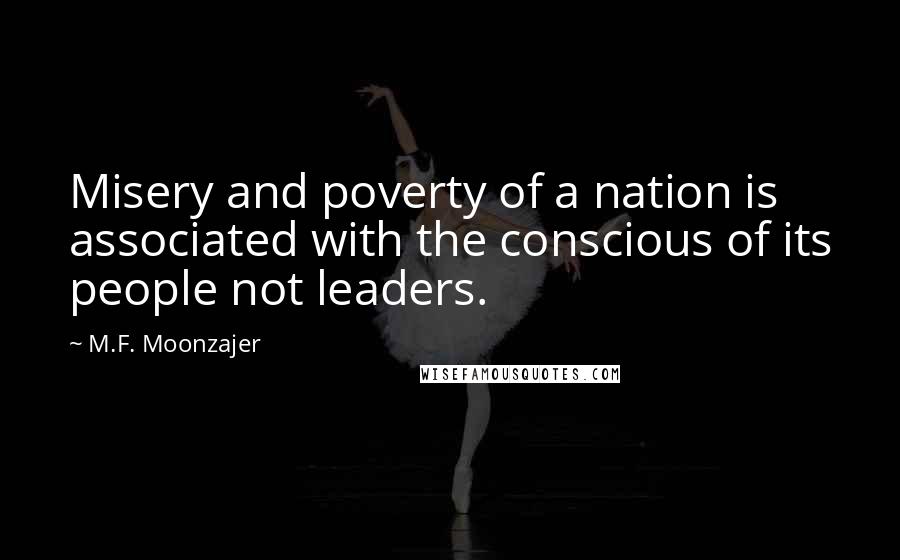 M.F. Moonzajer Quotes: Misery and poverty of a nation is associated with the conscious of its people not leaders.