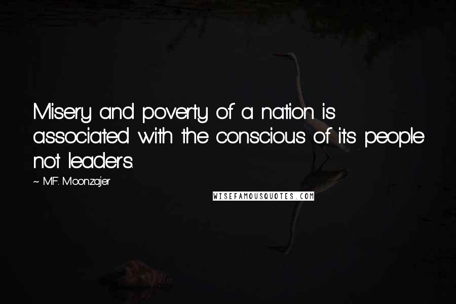 M.F. Moonzajer Quotes: Misery and poverty of a nation is associated with the conscious of its people not leaders.