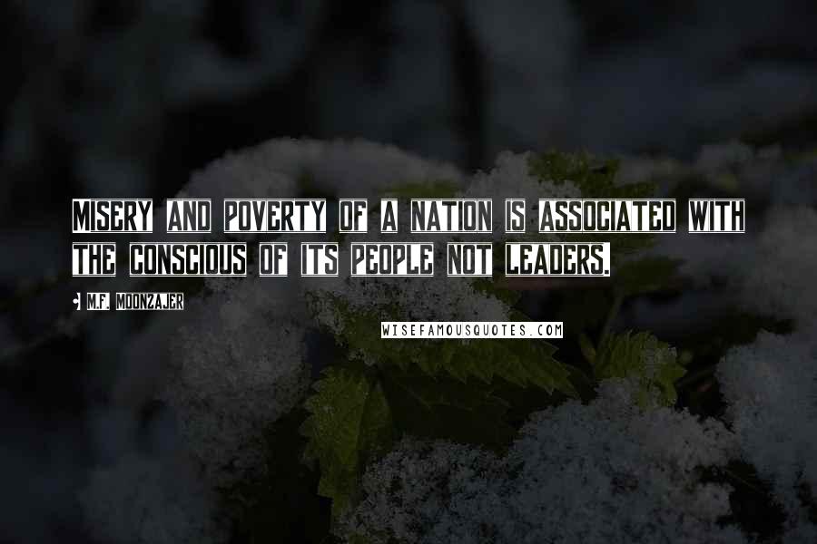 M.F. Moonzajer Quotes: Misery and poverty of a nation is associated with the conscious of its people not leaders.