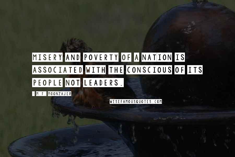 M.F. Moonzajer Quotes: Misery and poverty of a nation is associated with the conscious of its people not leaders.
