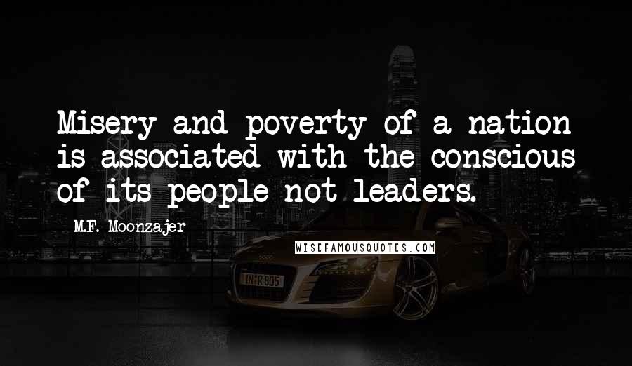 M.F. Moonzajer Quotes: Misery and poverty of a nation is associated with the conscious of its people not leaders.