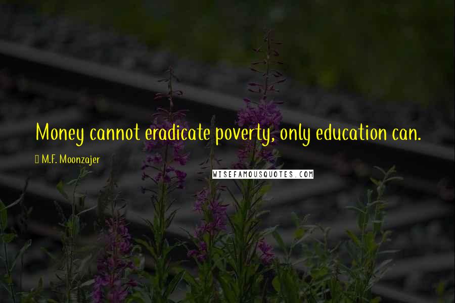 M.F. Moonzajer Quotes: Money cannot eradicate poverty, only education can.