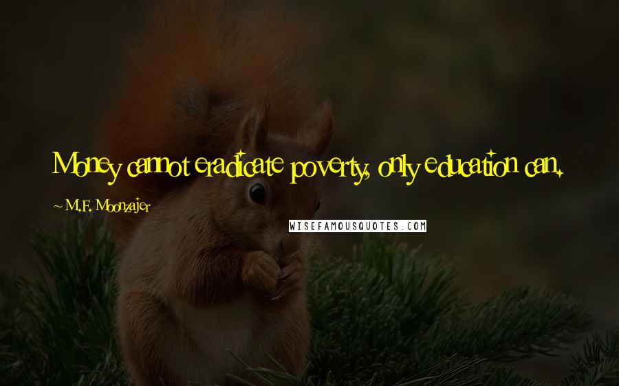 M.F. Moonzajer Quotes: Money cannot eradicate poverty, only education can.