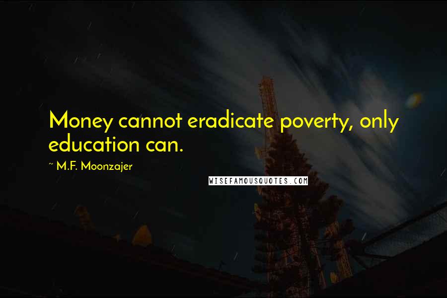 M.F. Moonzajer Quotes: Money cannot eradicate poverty, only education can.