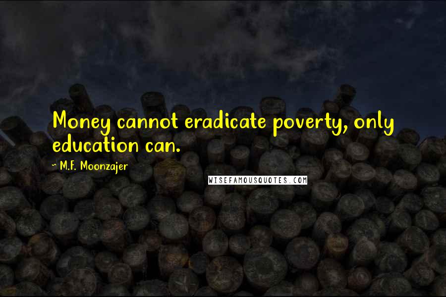 M.F. Moonzajer Quotes: Money cannot eradicate poverty, only education can.