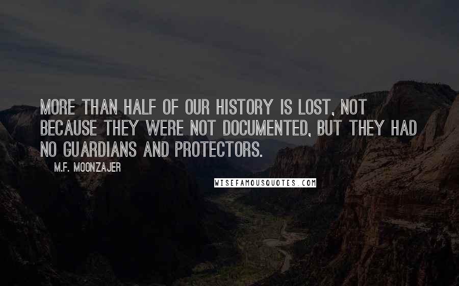 M.F. Moonzajer Quotes: More than half of our history is lost, not because they were not documented, but they had no guardians and protectors.