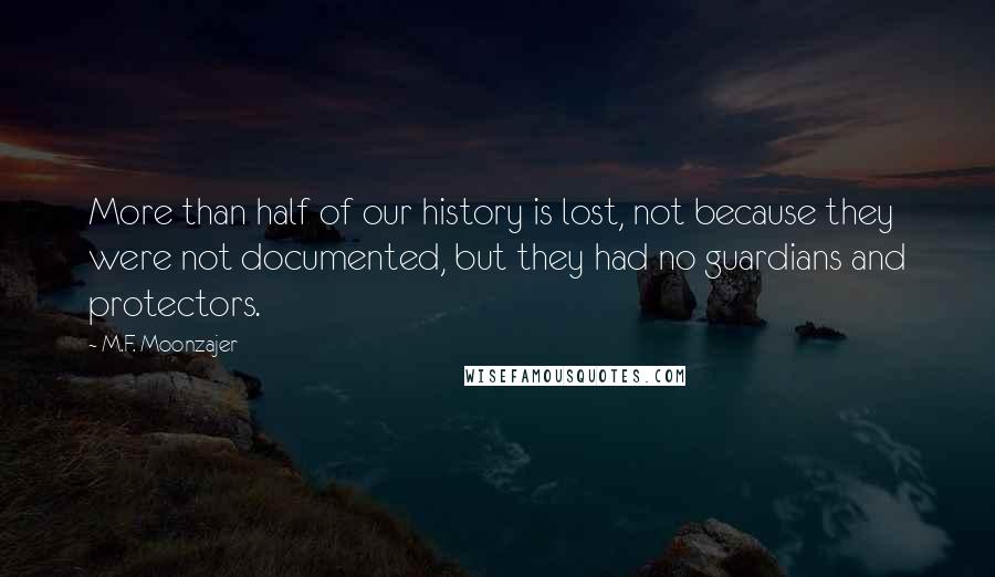 M.F. Moonzajer Quotes: More than half of our history is lost, not because they were not documented, but they had no guardians and protectors.