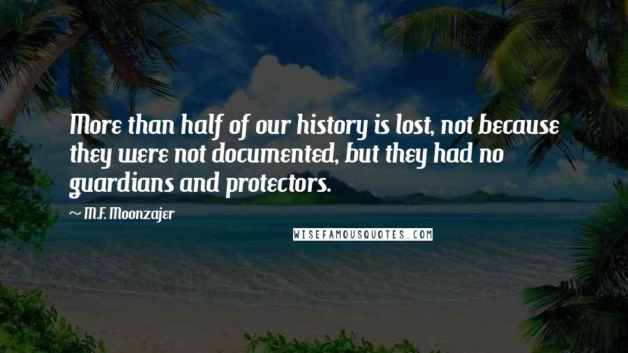 M.F. Moonzajer Quotes: More than half of our history is lost, not because they were not documented, but they had no guardians and protectors.