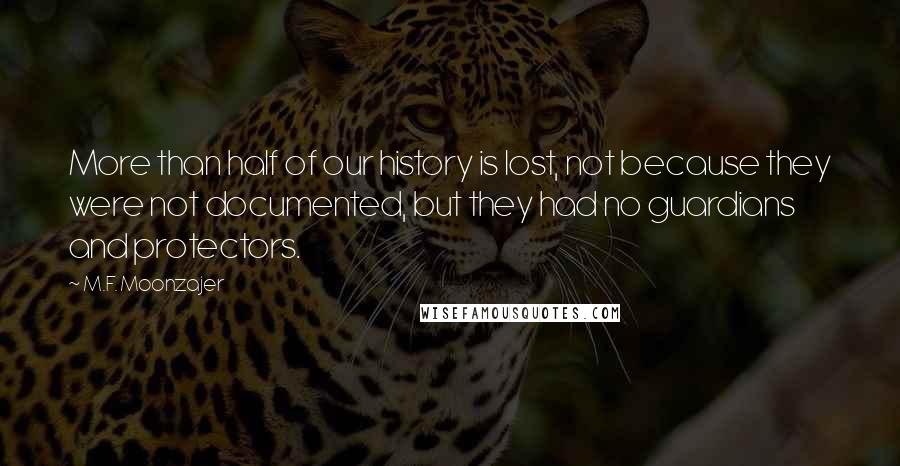 M.F. Moonzajer Quotes: More than half of our history is lost, not because they were not documented, but they had no guardians and protectors.