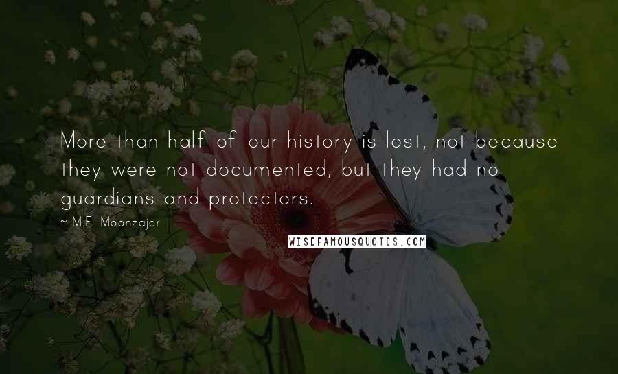 M.F. Moonzajer Quotes: More than half of our history is lost, not because they were not documented, but they had no guardians and protectors.