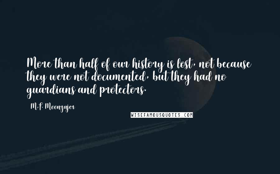 M.F. Moonzajer Quotes: More than half of our history is lost, not because they were not documented, but they had no guardians and protectors.