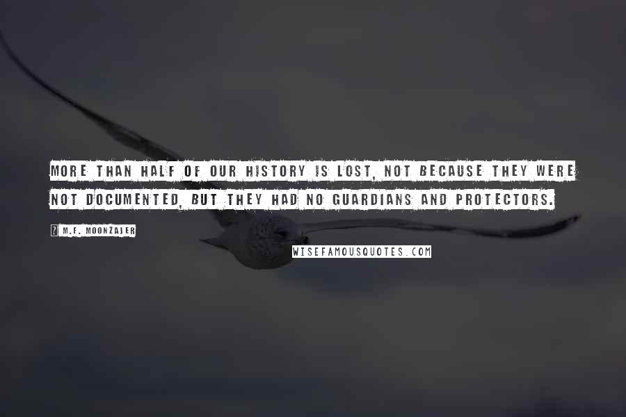 M.F. Moonzajer Quotes: More than half of our history is lost, not because they were not documented, but they had no guardians and protectors.