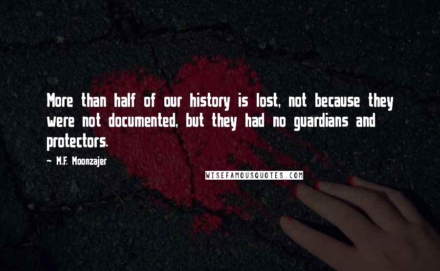 M.F. Moonzajer Quotes: More than half of our history is lost, not because they were not documented, but they had no guardians and protectors.