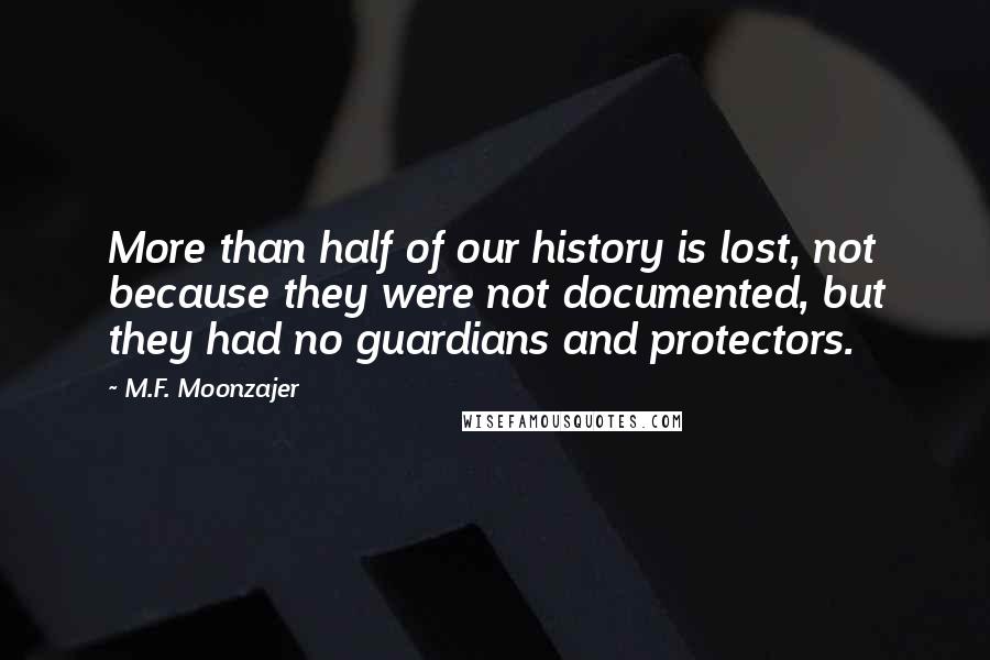 M.F. Moonzajer Quotes: More than half of our history is lost, not because they were not documented, but they had no guardians and protectors.
