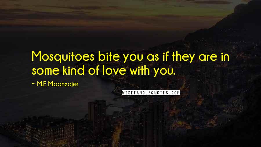 M.F. Moonzajer Quotes: Mosquitoes bite you as if they are in some kind of love with you.