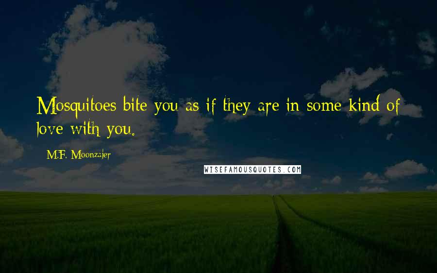 M.F. Moonzajer Quotes: Mosquitoes bite you as if they are in some kind of love with you.