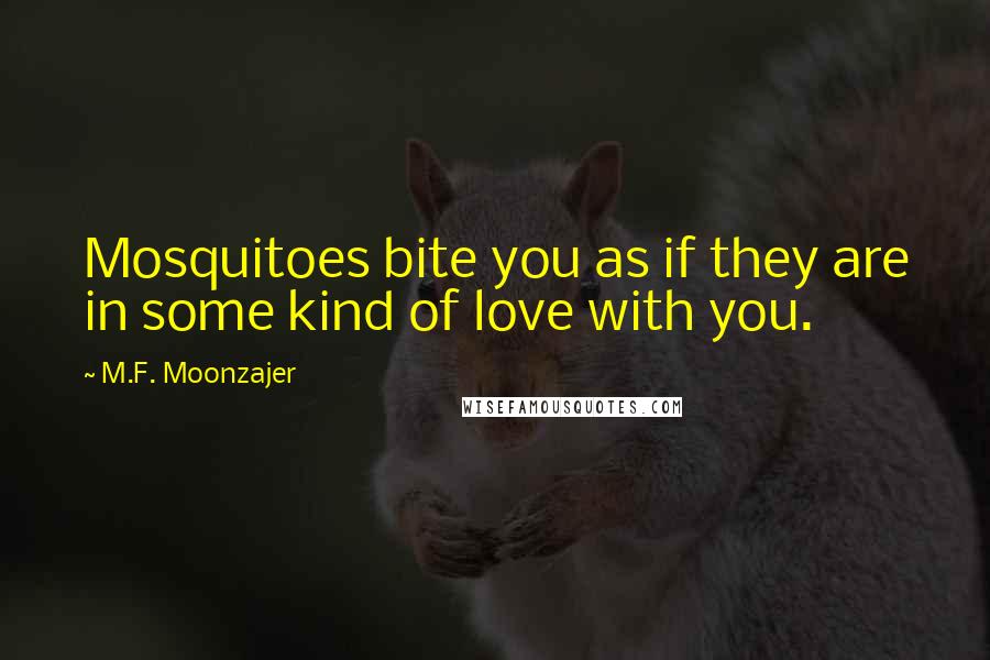 M.F. Moonzajer Quotes: Mosquitoes bite you as if they are in some kind of love with you.