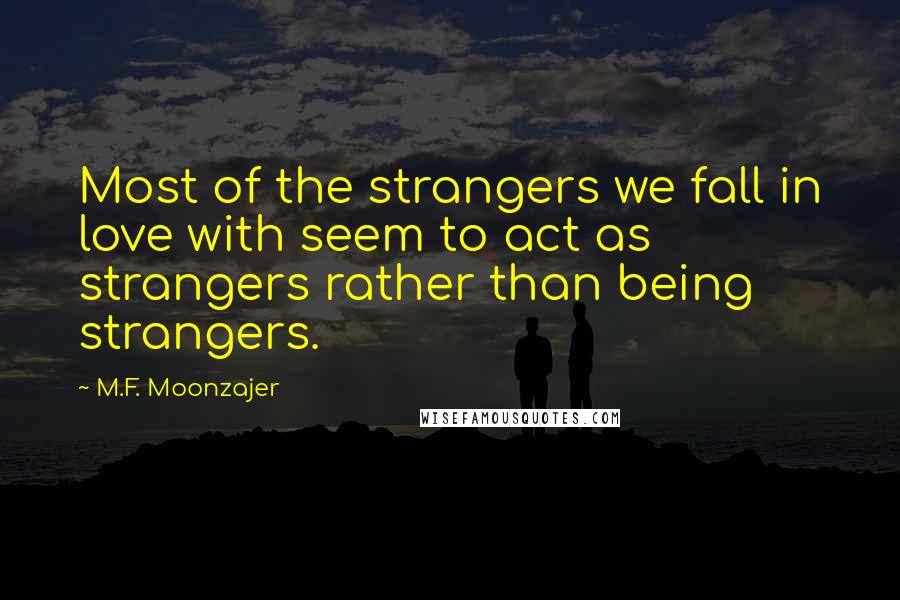 M.F. Moonzajer Quotes: Most of the strangers we fall in love with seem to act as strangers rather than being strangers.