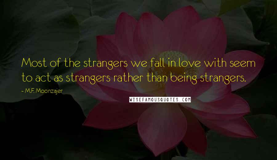 M.F. Moonzajer Quotes: Most of the strangers we fall in love with seem to act as strangers rather than being strangers.