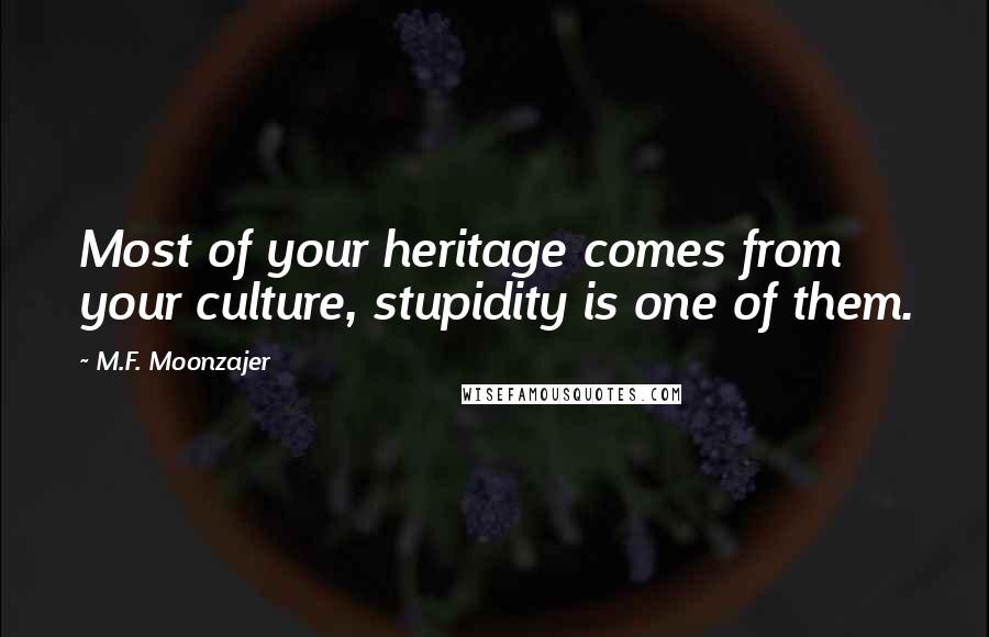 M.F. Moonzajer Quotes: Most of your heritage comes from your culture, stupidity is one of them.