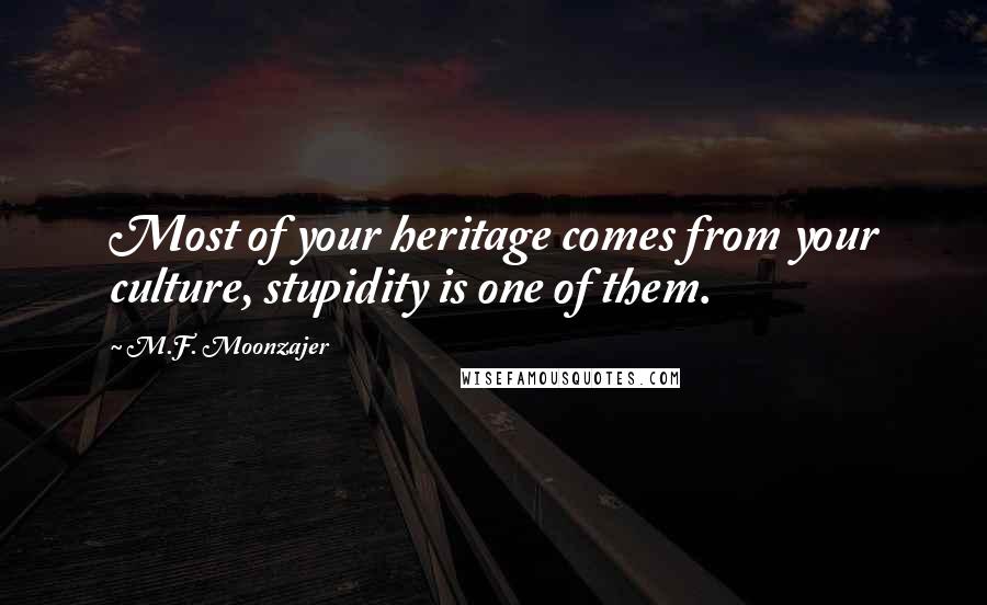 M.F. Moonzajer Quotes: Most of your heritage comes from your culture, stupidity is one of them.
