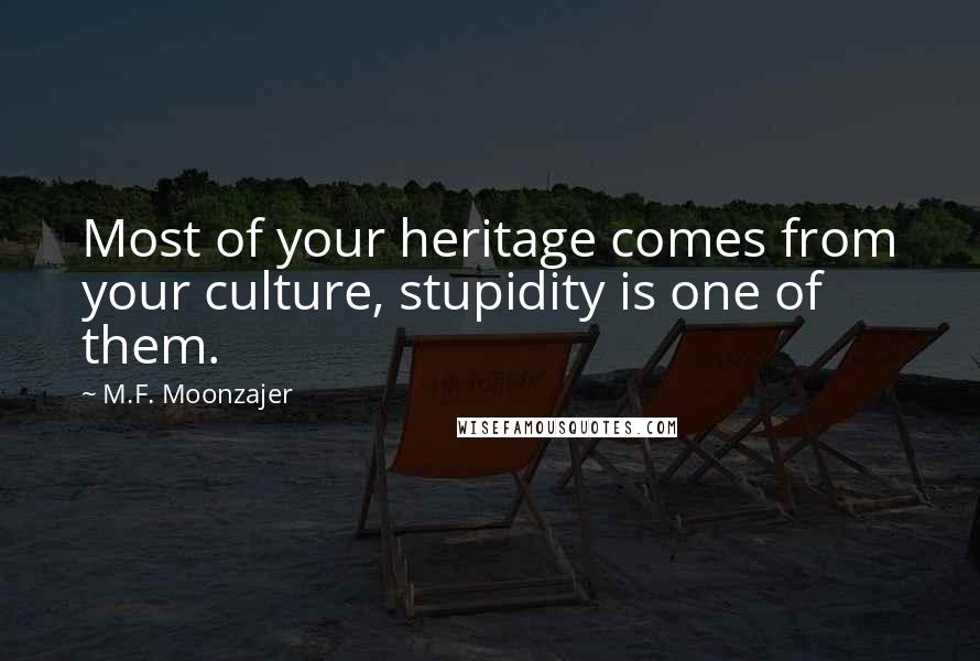M.F. Moonzajer Quotes: Most of your heritage comes from your culture, stupidity is one of them.