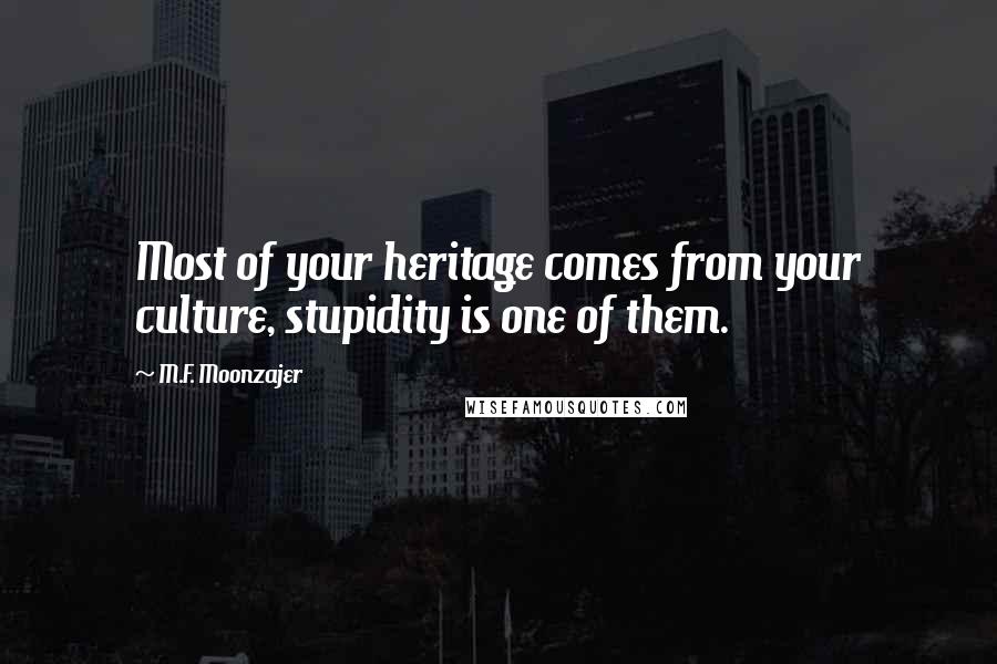 M.F. Moonzajer Quotes: Most of your heritage comes from your culture, stupidity is one of them.