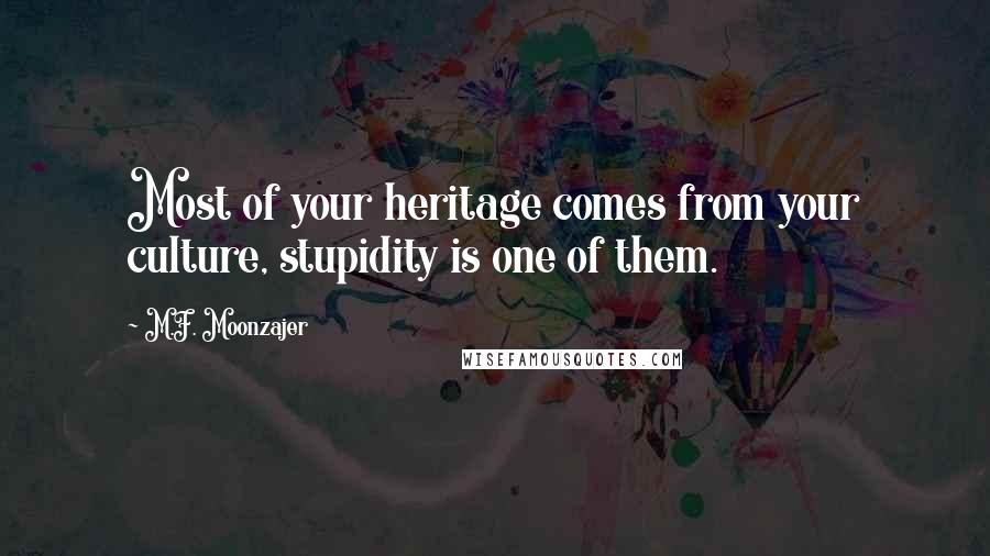 M.F. Moonzajer Quotes: Most of your heritage comes from your culture, stupidity is one of them.