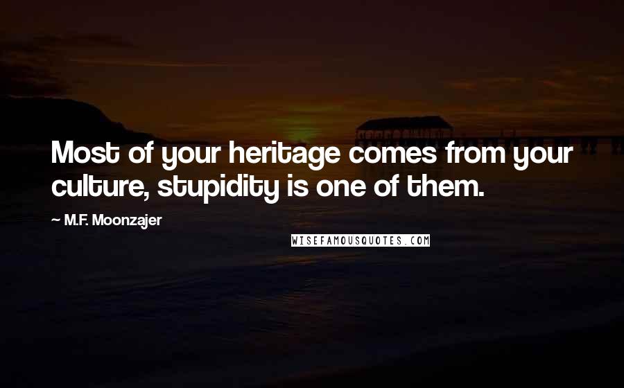 M.F. Moonzajer Quotes: Most of your heritage comes from your culture, stupidity is one of them.